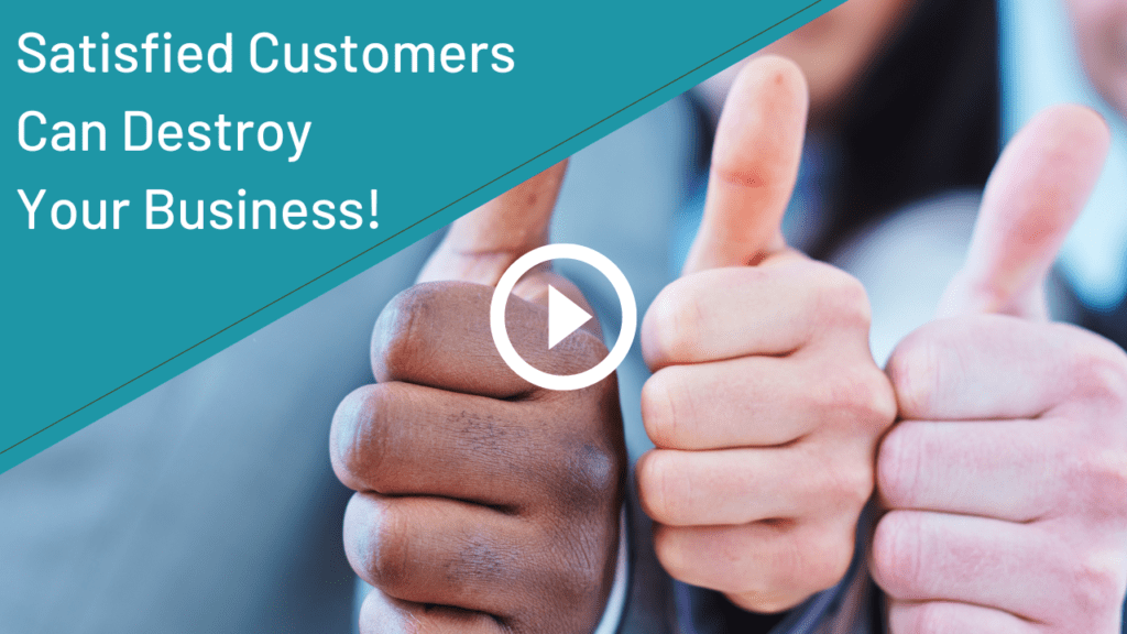Satisfied Customers Can Destroy Your Business!