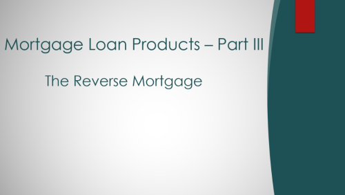 MORTGAGE LOAN PRODUCTS – PART III – THE REVERSE MORTGAGE